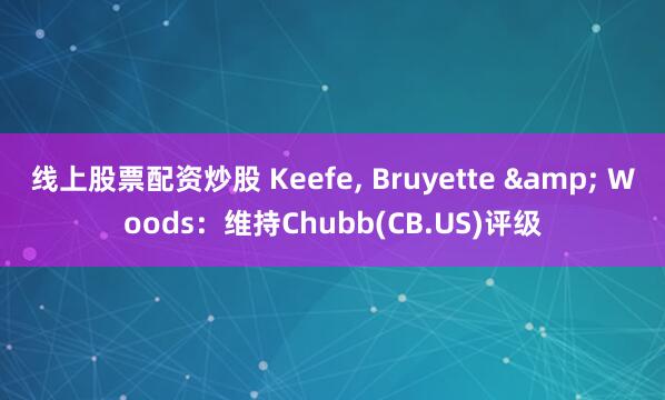 线上股票配资炒股 Keefe, Bruyette & Woods：维持Chubb(CB.US)评级