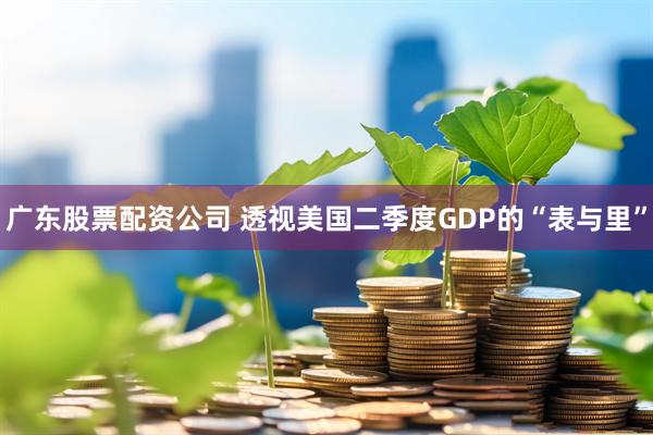 广东股票配资公司 透视美国二季度GDP的“表与里”