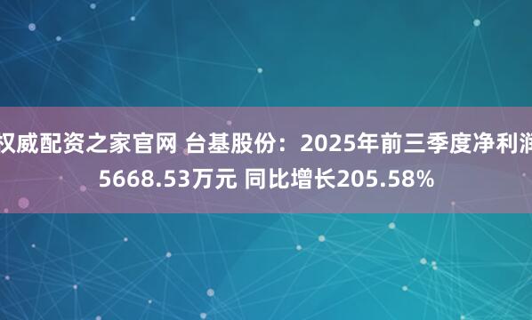 权威配资之家官网 台基股份：2025年前三季度净利润5668.53万元 同比增长205.58%